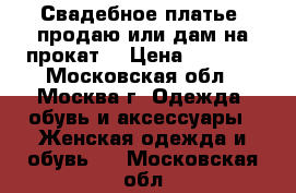 Свадебное платье (продаю или дам на прокат) › Цена ­ 2 000 - Московская обл., Москва г. Одежда, обувь и аксессуары » Женская одежда и обувь   . Московская обл.